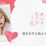 一生彼氏ができない気がする女性の特徴と彼氏を作る為にできる事