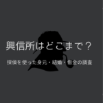 【興信所で過去はどこまでわかる？】身元調査・結婚・借金などはどこまで調査できる？