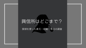 【興信所で過去はどこまでわかる？】身元調査・結婚・借金などはどこまで調査できる？