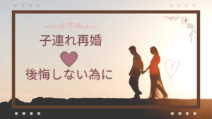 【子連れ再婚】後悔しない為に確認したい事と幸せになる法則